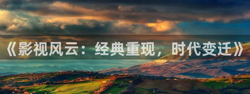 草莓视频污污污免费观看：《影视风云：经典重现，时代变迁》