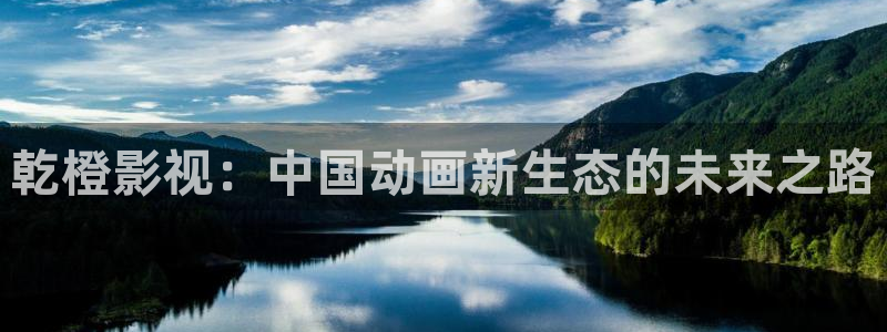 草莓diy小视频下载：乾橙影视：中国动画新生态的未来之路
